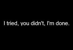 Tried Now I'm Done Quotes | tried, you didn’t, I’m done. - Quotes ...