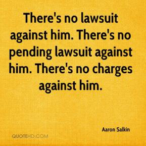 There's no lawsuit against him. There's no pending lawsuit against him ...