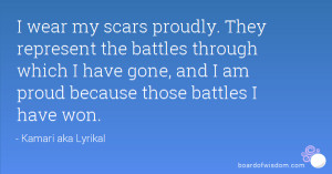 wear my scars proudly. They represent the battles through which I ...