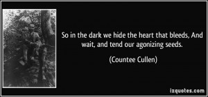 ... that bleeds, And wait, and tend our agonizing seeds. - Countee Cullen