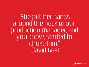 She put her hands around the neck of our production manager, and you ...