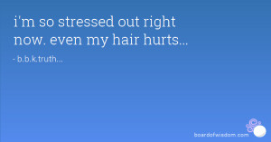 so stressed out right now. even my hair hurts...