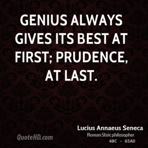 Genius always gives its best at first; prudence, at last.