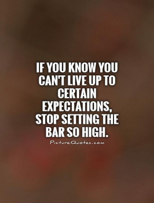 ... to certain expectations, stop setting the bar so high Picture Quote #1