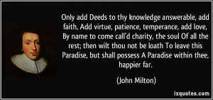 Only add Deeds to thy knowledge answerable, add faith, Add virtue ...