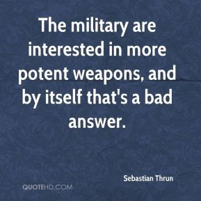 Sebastian Thrun - The military are interested in more potent weapons ...