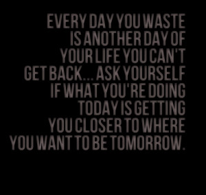 Quotes Picture: every day you waste is another day of your life you ...