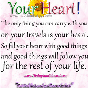 So fill your heart with good things and good things will follow you ...