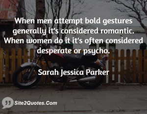 ... romantic. When women do it it's often considered desperate or psycho