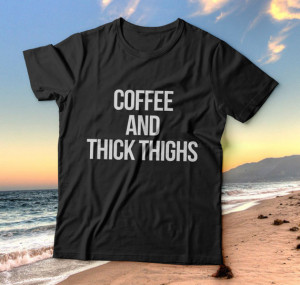 Coffee and thick Thighs tshirts for women girls funny slogan quotes ...