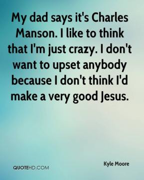 My Dad Says Its Charles Manson I Like To Think That Im Just Crazy