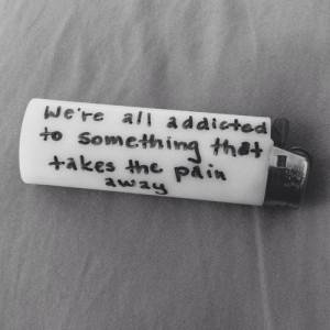 ... All Addicted To Something That Takes The Pain Away - Depression Quote