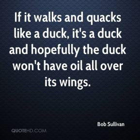 If it walks and quacks like a duck, it's a duck and hopefully the duck ...