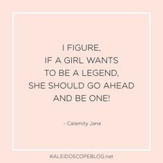 ... go ahead and be one! - Calamity Jane | Quotes from Kaleidoscope Blog