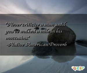 Never criticize a man until you've walked a mile in his moccasins .