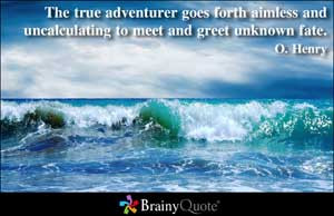 The true adventurer goes forth aimless and uncalculating to meet and ...