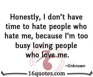 Honestly, I don't have time to hate people who hate me, because I'm ...