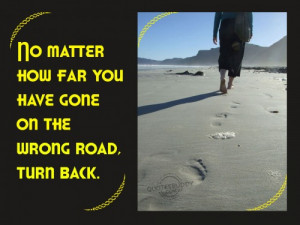 ... How Far You Have Gone On The Wrong Road. Turn Back ” ~ Mistake Quote