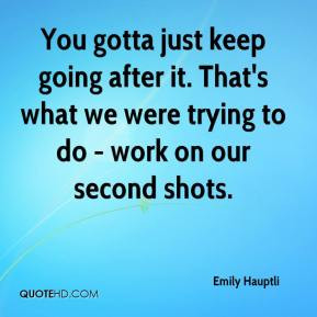 You gotta just keep going after it. That's what we were trying to do ...