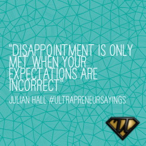 Disappointment is only met when your expectations are incorrect”