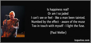 Is happiness real? Or am I so jaded I can't see or feel - like a man ...