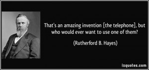 That's an amazing invention [the telephone], but who would ever want ...