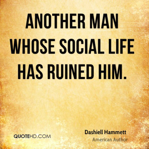 Another man whose social life has ruined him.