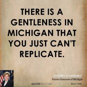 ... - There is a gentleness in Michigan that you just can't replicate