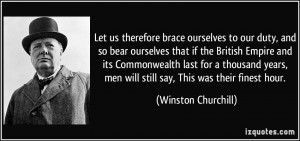 ... , men will still say, This was their finest hour. - Winston Churchill