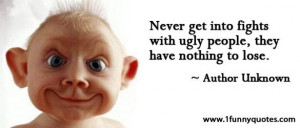 ... url=http://www.quotes99.com/never-get-into-fights-with-ugly-people