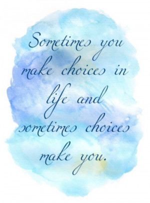Sometimes you make choices in life and sometimes choices make you ...