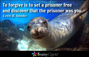 To forgive is to set a prisoner free and discover that the prisoner ...