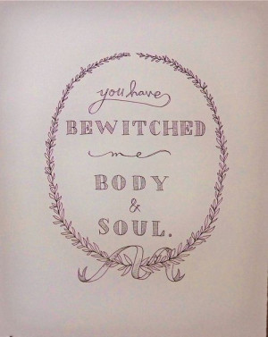 You have bewitched me body and soul. 2005 Pride and Prejudice