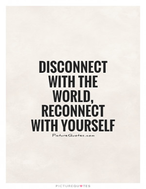 Finding Yourself Quotes Disconnect Quotes Reconnect Quotes