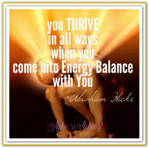 ... you come into Energy Balance with you. *Abraham-Hicks Quotes (AHQ1943