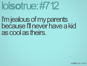 jealous of my parents because I'll never have a kid as cool as ...