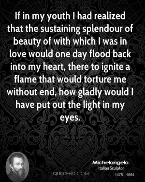 If in my youth I had realized that the sustaining splendour of beauty ...