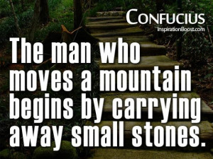 The man who moves a mountain beging by carrying away small stones