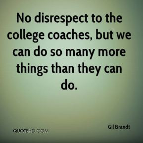 No disrespect to the college coaches, but we can do so many more ...