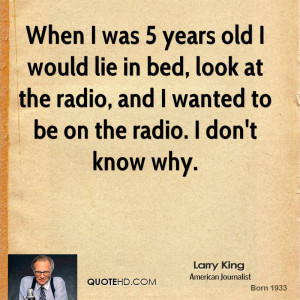 When I was 5 years old I would lie in bed, look at the radio, and I ...