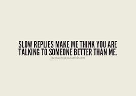 Slow Replies Make Me Think You Are Talking To Someone Better Than Me ...