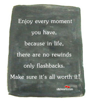 Enjoy Every Moment You Have, Because In…, Enjoy, Life, Moment, Worth