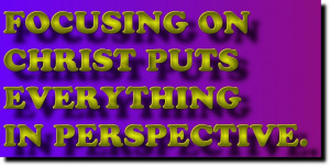 ... .com/focusing-on-christ-puts-everything-in-perspective-bible-quote