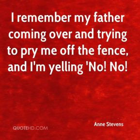 Anne Stevens - I remember my father coming over and trying to pry me ...