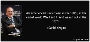 ... of World War I and II. And we ran out in the 1970s. - Daniel Yergin