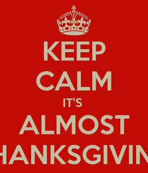 KEEP CALM IT'S ALMOST THANKSGIVING