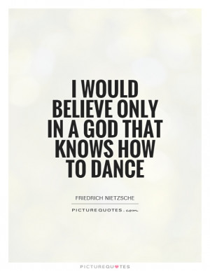 would believe only in a God that knows how to Dance Picture Quote #1