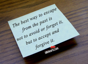 ... the past is not to avoid or forget it, but to accept and forgive it