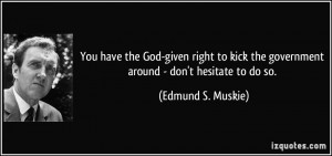 ... the government around - don't hesitate to do so. - Edmund S. Muskie