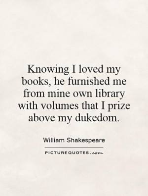Knowing I loved my books, he furnished me from mine own library with ...